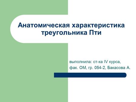 Анатомическая характеристика треугольника Пти выполнила: ст-ка IV курса, фак. ОМ, гр , Бакасова А.