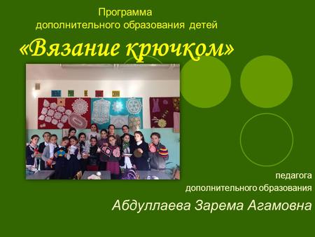 Программа дополнительного образования детей «Вязание крючком» педагога дополнительного образования Абдуллаева Зарема Агамовна.