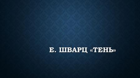 Е. ШВАРЦ «ТЕНЬ». АВТОР Евге́ний Льво́вич Шва́рц (21 октября 1896 г января 1958 г.) русский драматург, поэт, журналист, сценарист.Евге́ний Льво́вич.