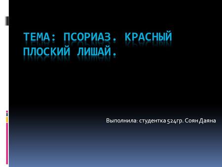 Выполнила: студентка 524 гр. Соян Даяна. ПСОРИАЗ ПСОРИАЗ-(Psoriasis vulgaris,чешуйчатый лишай)-одно из самых распространенных хронических заболеваний.