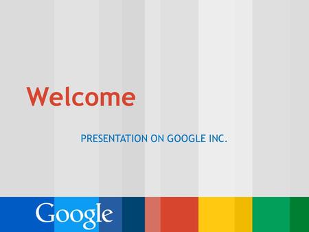 Welcome PRESENTATION ON GOOGLE INC.. Outline: Introduction Executive Summary Background of the company Interesting facts about Google Conclusion.