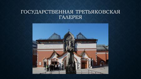 ГОСУДАРСТВЕННАЯ ТРЕТЬЯКОВСКАЯ ГАЛЕРЕЯ. Госуда́рственная Третьяко́вская галере́я художественный музей в Москве, основанный в 1856 году купцом Павлом Третьяковым.