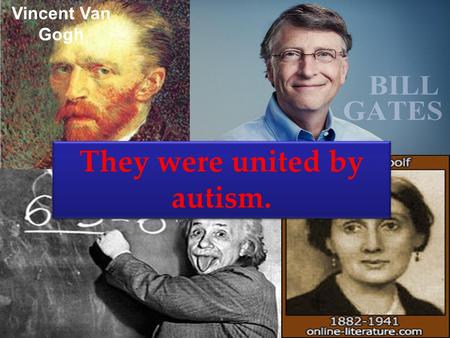 Vincent Van Gogh They were united by autism.. Tania Bloha Autism – is a disease of geniuses.
