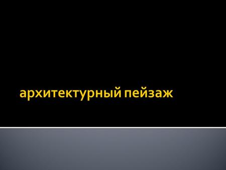 Архитектурный пейзаж отличается от «чистого» пейзажа тем, что он как бы сопоставляет, сравнивает деятельность человека с деятельностью природы, вводя.