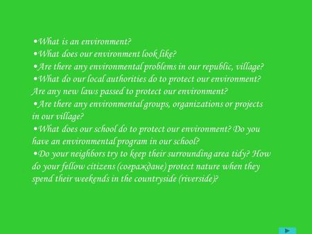 What is an environment? What does our environment look like? Are there any environmental problems in our republic, village? What do our local authorities.