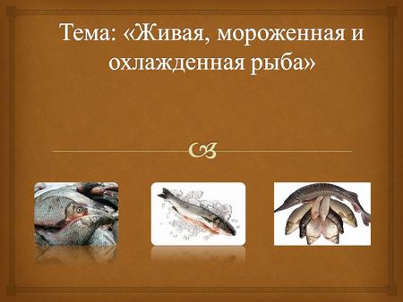 Содержание : Введение 1. Химический состав и пищевая ценность рыбы 2. Ассортимент рыбы : 2.1 Живая рыба ; 2.2 Охлажденная рыба ; 2.3 Мороженая рыба. Список.