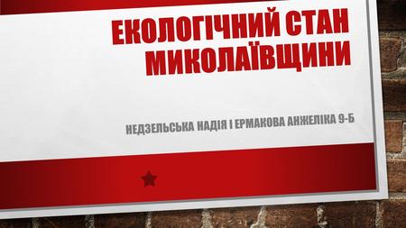 ЕКОЛОГІЧНИЙ СТАН МИКОЛАЇВЩИНИ НЕДЗЕЛЬСЬКА НАДІЯ І ЕРМАКОВА АНЖЕЛІКА 9-Б.