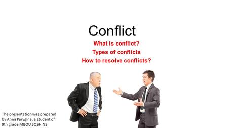 Conflict What is conflict? Types of conflicts How to resolve conflicts? The presentation was prepared by Anna Parygina, a student of 9th grade MBOU SOSH.
