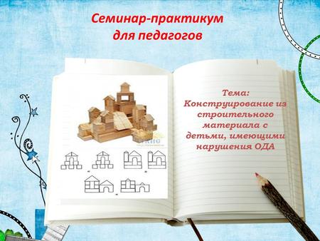 Тема: Конструирование из строительного материала с детьми, имеющими нарушения ОДА Семинар-практикум для педагогов.