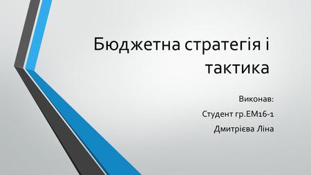 Бюджетна стратегія і тактика Виконав: Студент гр.ЕМ 16-1 Дмитрієва Ліна.