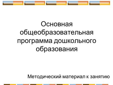 Основная общеобразовательная программа дошкольного образования Методический материал к занятию.