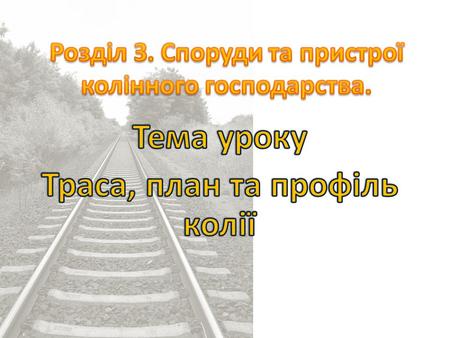 1.Поняття про залізничну колію. Залізнична колія складна інженерна споруда. Складається вона з трьох основних частин: земляного полотна, штучних споруд.