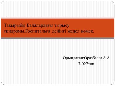 Орындаған:Оразбаева А.А топ Тақырыбы:Балалардағы тырысу синдромы.Госпитальға дейінгі жедел көмек.