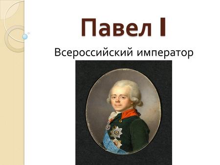 Павел I Всероссийский император. . Император Павел I вступил на престол 6 ноября 1796 года в возрасте 42 лет. 5 апреля 1797 года, состоялась коронация.