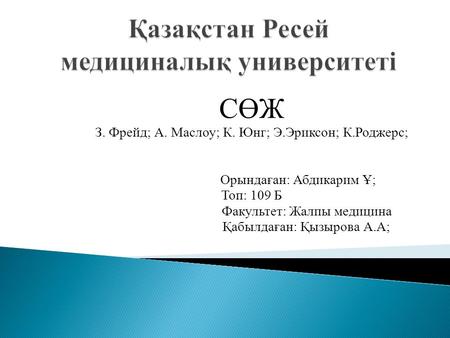 СӨЖ З. Фрейд; А. Маслоу; К. Юнг; Э.Эриксон; К.Роджерс; Орындаған: Абдикарим Ұ; Топ: 109 Б Факультет: Жалпы медицина Қабылдаған: Қызырова А.А;