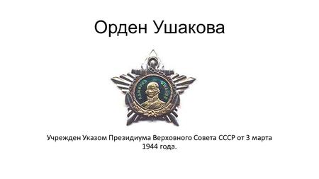 Орден Ушакова Учрежден Указом Президиума Верховного Совета СССР от 3 марта 1944 года.