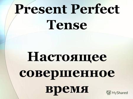 Present Perfect Tense Настоящее совершенное время.