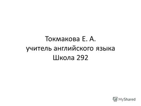 Токмакова Е. А. учитель английского языка Школа 292.