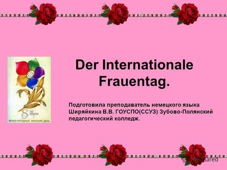 Der Internationale Frauentag. Подготовила преподаватель немецкого языка Ширяйкина В.В. ГОУСПО(ССУЗ) Зубово-Полянский педагогический колледж.