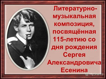 Литературно- музыкальная композиция, посвящённая 115-летию со дня рождения Сергея Александровича Есенина.