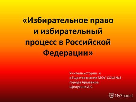 «Избирательное право и избирательный процесс в Российской Федерации» Учитель истории и обществознания МОУ-СОШ 5 города Армавира Щелухина А.С.