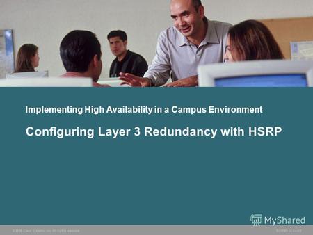 © 2006 Cisco Systems, Inc. All rights reserved. BCMSN v3.05-1 Implementing High Availability in a Campus Environment Configuring Layer 3 Redundancy with.