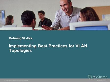 © 2006 Cisco Systems, Inc. All rights reserved. BCMSN v3.02-1 Defining VLANs Implementing Best Practices for VLAN Topologies.