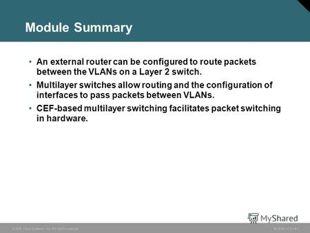 © 2006 Cisco Systems, Inc. All rights reserved. BCMSN v3.04-1 Module Summary An external router can be configured to route packets between the VLANs on.