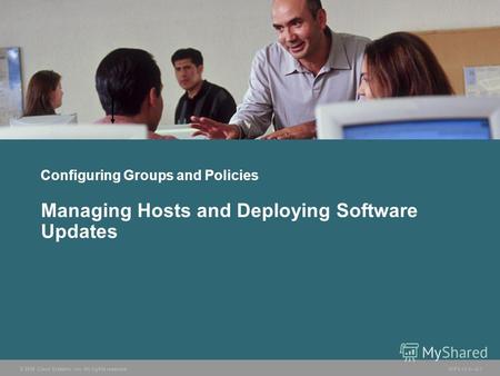 © 2006 Cisco Systems, Inc. All rights reserved. HIPS v3.02-1 Configuring Groups and Policies Managing Hosts and Deploying Software Updates.