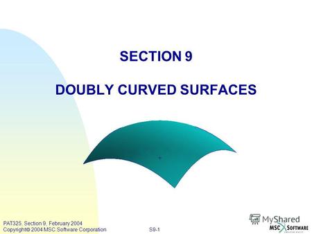 S9-1 PAT325, Section 9, February 2004 Copyright 2004 MSC.Software Corporation SECTION 9 DOUBLY CURVED SURFACES.