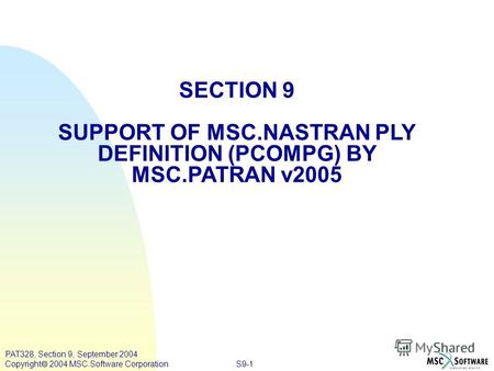 S9-1 PAT328, Section 9, September 2004 Copyright 2004 MSC.Software Corporation SECTION 9 SUPPORT OF MSC.NASTRAN PLY DEFINITION (PCOMPG) BY MSC.PATRAN v2005.