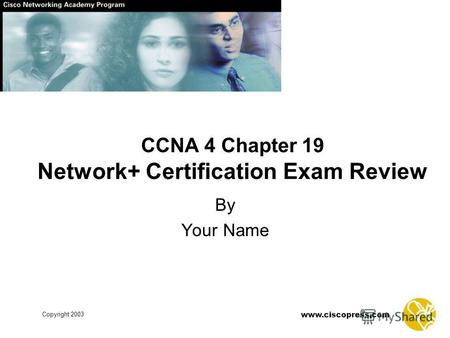 Www.ciscopress.com Copyright 2003 CCNA 4 Chapter 19 Network+ Certification Exam Review By Your Name.