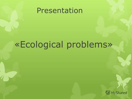 Presentation «Ecological problems». Since ancient times Nature has served Man, being the source of his life. For thousands of years people lived in harmony.