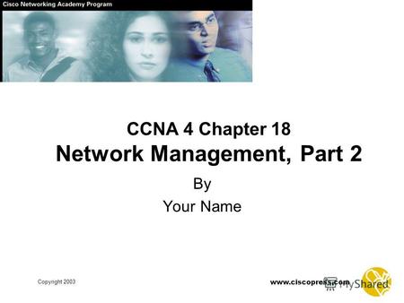 Www.ciscopress.com Copyright 2003 CCNA 4 Chapter 18 Network Management, Part 2 By Your Name.