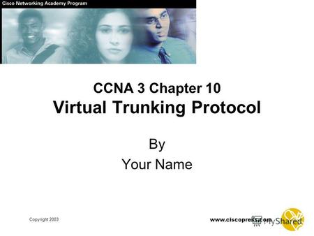 Www.ciscopress.com Copyright 2003 CCNA 3 Chapter 10 Virtual Trunking Protocol By Your Name.