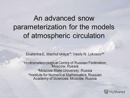 An advanced snow parameterization for the models of atmospheric circulation Ekaterina E. Machulskaya¹³, Vasily N. Lykosov²³ ¹Hydrometeorological Centre.