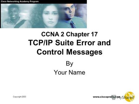 Www.ciscopress.com Copyright 2003 CCNA 2 Chapter 17 TCP/IP Suite Error and Control Messages By Your Name.