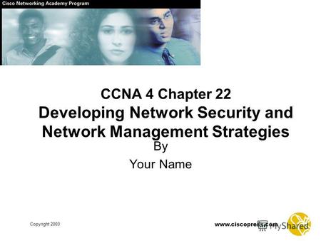 Www.ciscopress.com Copyright 2003 CCNA 4 Chapter 22 Developing Network Security and Network Management Strategies By Your Name.