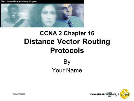 Www.ciscopress.com Copyright 2003 CCNA 2 Chapter 16 Distance Vector Routing Protocols By Your Name.
