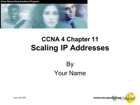 Www.ciscopress.com Copyright 2003 CCNA 4 Chapter 11 Scaling IP Addresses By Your Name.