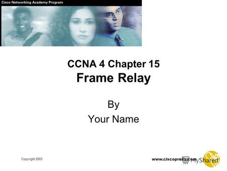 Www.ciscopress.com Copyright 2003 CCNA 4 Chapter 15 Frame Relay By Your Name.