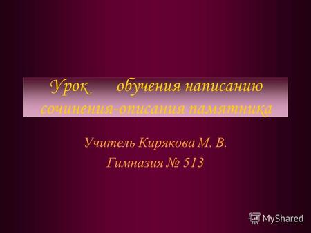 Урок обучения написанию сочинения-описания памятника Учитель Кирякова М. В. Гимназия 513.