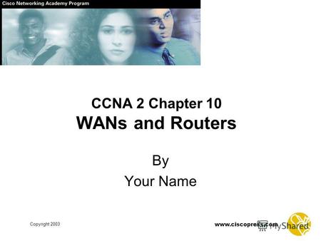 Copyright 2003 www.ciscopress.com CCNA 2 Chapter 10 WANs and Routers By Your Name.