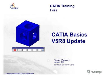 Copyright DASSAULT SYSTEMES 20021 CATIA Basics V5R8 Update CATIA Training Foils Version 5 Release 8 January 2002 EDU-CAT-E-COM-UF-V5R8.