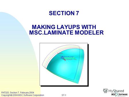 S7-1 PAT325, Section 7, February 2004 Copyright 2004 MSC.Software Corporation SECTION 7 MAKING LAYUPS WITH MSC.LAMINATE MODELER.
