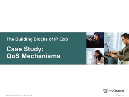 © 2005 Cisco Systems, Inc. All rights reserved. IPTX v2.06-1 The Building Blocks of IP QoS Case Study: QoS Mechanisms.