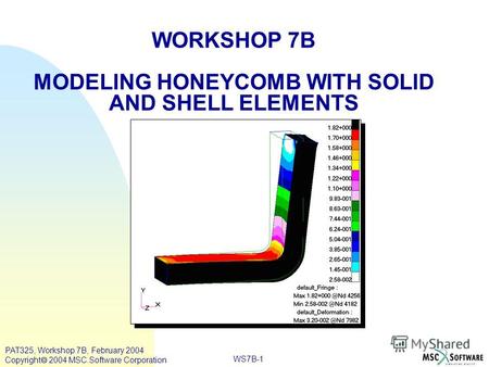 WORKSHOP 7B MODELING HONEYCOMB WITH SOLID AND SHELL ELEMENTS WS7B-1 PAT325, Workshop 7B, February 2004 Copyright 2004 MSC.Software Corporation.