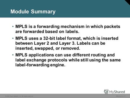 © 2006 Cisco Systems, Inc. All rights reserved. MPLS v2.21-1 Module Summary MPLS is a forwarding mechanism in which packets are forwarded based on labels.