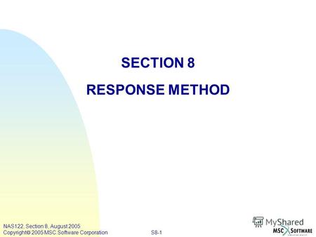 S8-1 NAS122, Section 8, August 2005 Copyright 2005 MSC.Software Corporation SECTION 8 RESPONSE METHOD.