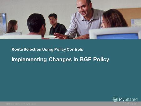 © 2005 Cisco Systems, Inc. All rights reserved. BGP v3.23-1 Route Selection Using Policy Controls Implementing Changes in BGP Policy.